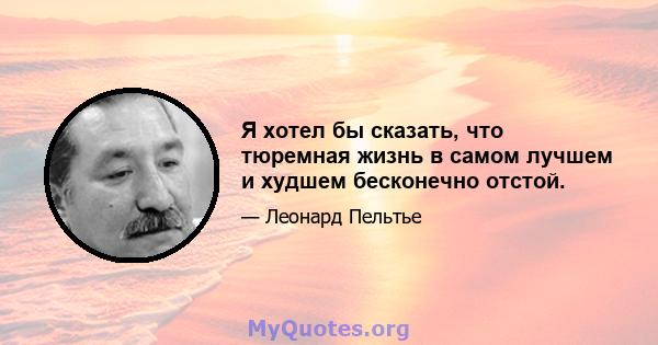 Я хотел бы сказать, что тюремная жизнь в самом лучшем и худшем бесконечно отстой.