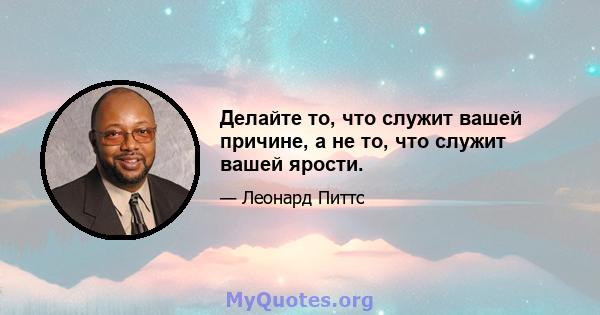 Делайте то, что служит вашей причине, а не то, что служит вашей ярости.