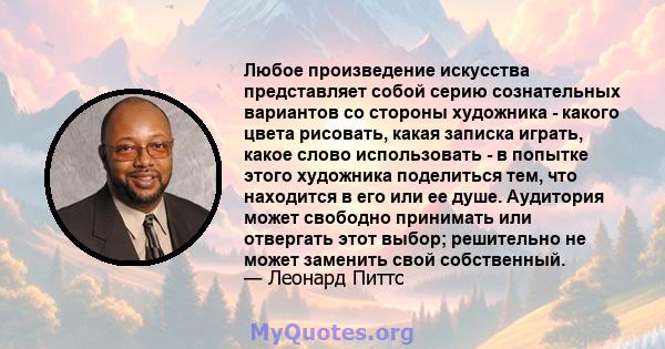 Любое произведение искусства представляет собой серию сознательных вариантов со стороны художника - какого цвета рисовать, какая записка играть, какое слово использовать - в попытке этого художника поделиться тем, что