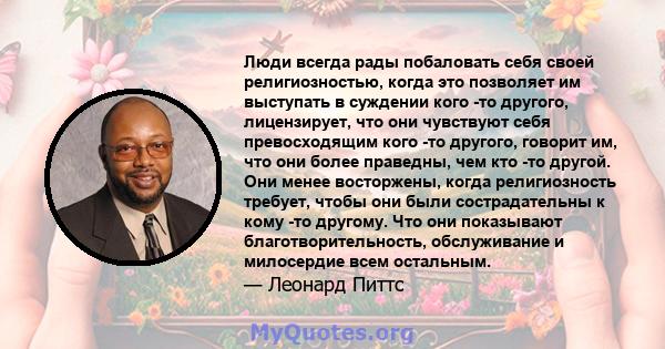 Люди всегда рады побаловать себя своей религиозностью, когда это позволяет им выступать в суждении кого -то другого, лицензирует, что они чувствуют себя превосходящим кого -то другого, говорит им, что они более