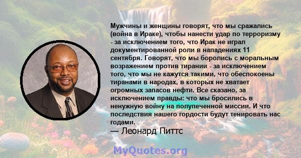 Мужчины и женщины говорят, что мы сражались (война в Ираке), чтобы нанести удар по терроризму - за исключением того, что Ирак не играл документированной роли в нападениях 11 сентября. Говорят, что мы боролись с