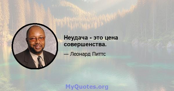 Неудача - это цена совершенства.