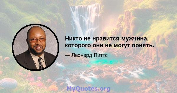 Никто не нравится мужчина, которого они не могут понять.