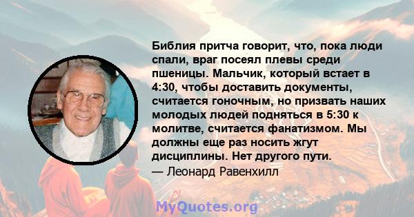 Библия притча говорит, что, пока люди спали, враг посеял плевы среди пшеницы. Мальчик, который встает в 4:30, чтобы доставить документы, считается гоночным, но призвать наших молодых людей подняться в 5:30 к молитве,