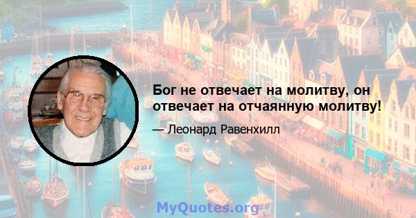 Бог не отвечает на молитву, он отвечает на отчаянную молитву!