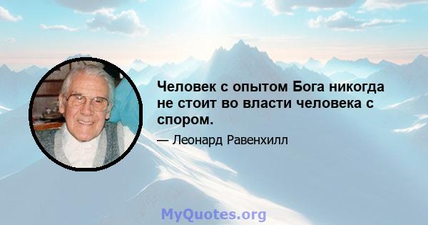 Человек с опытом Бога никогда не стоит во власти человека с спором.