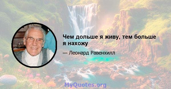 Чем дольше я живу, тем больше я нахожу