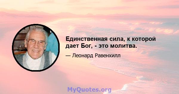 Единственная сила, к которой дает Бог, - это молитва.