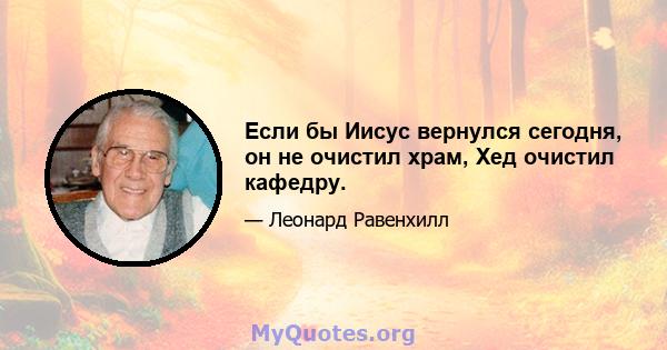 Если бы Иисус вернулся сегодня, он не очистил храм, Хед очистил кафедру.