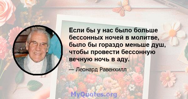 Если бы у нас было больше бессонных ночей в молитве, было бы гораздо меньше душ, чтобы провести бессонную вечную ночь в аду.