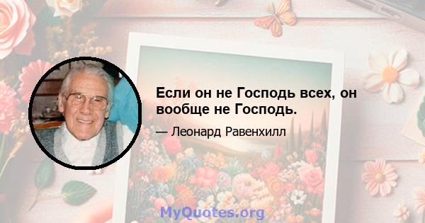 Если он не Господь всех, он вообще не Господь.