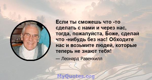 Если ты сможешь что -то сделать с нами и через нас, тогда, пожалуйста, Боже, сделай что -нибудь без нас! Обходите нас и возьмите людей, которые теперь не знают тебя!