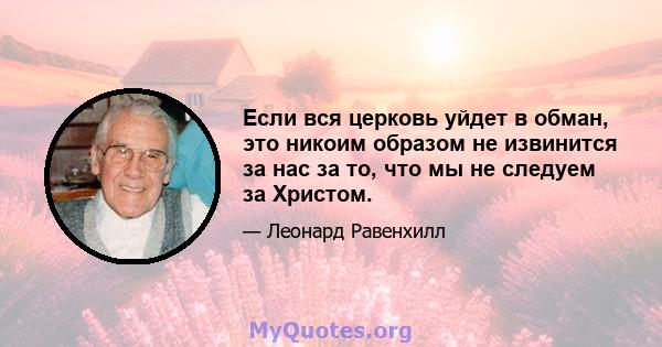 Если вся церковь уйдет в обман, это никоим образом не извинится за нас за то, что мы не следуем за Христом.