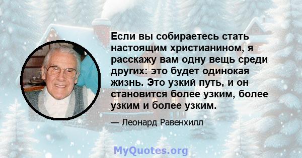 Если вы собираетесь стать настоящим христианином, я расскажу вам одну вещь среди других: это будет одинокая жизнь. Это узкий путь, и он становится более узким, более узким и более узким.