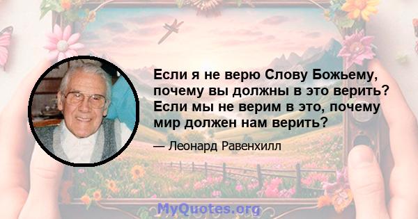 Если я не верю Слову Божьему, почему вы должны в это верить? Если мы не верим в это, почему мир должен нам верить?