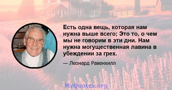 Есть одна вещь, которая нам нужна выше всего; Это то, о чем мы не говорим в эти дни. Нам нужна могущественная лавина в убеждении за грех.