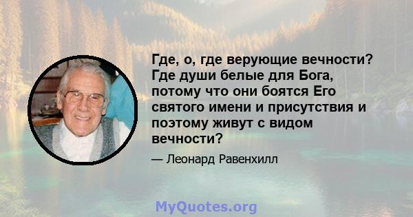 Где, о, где верующие вечности? Где души белые для Бога, потому что они боятся Его святого имени и присутствия и поэтому живут с видом вечности?