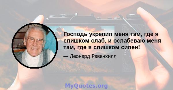 Господь укрепил меня там, где я слишком слаб, и ослабеваю меня там, где я слишком силен!