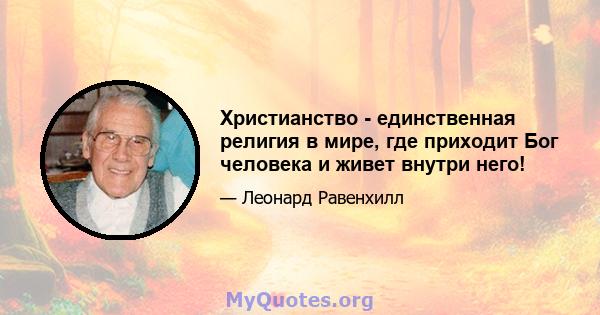 Христианство - единственная религия в мире, где приходит Бог человека и живет внутри него!