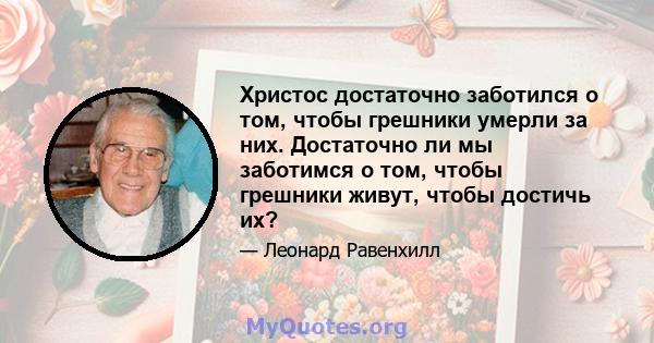 Христос достаточно заботился о том, чтобы грешники умерли за них. Достаточно ли мы заботимся о том, чтобы грешники живут, чтобы достичь их?