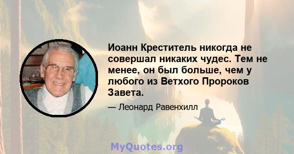 Иоанн Креститель никогда не совершал никаких чудес. Тем не менее, он был больше, чем у любого из Ветхого Пророков Завета.