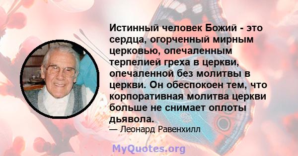 Истинный человек Божий - это сердца, огорченный мирным церковью, опечаленным терпелией греха в церкви, опечаленной без молитвы в церкви. Он обеспокоен тем, что корпоративная молитва церкви больше не снимает оплоты