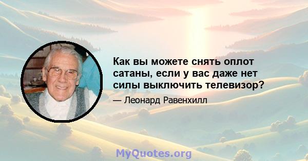 Как вы можете снять оплот сатаны, если у вас даже нет силы выключить телевизор?