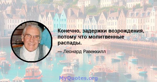 Конечно, задержки возрождения, потому что молитвенные распады.