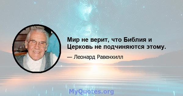 Мир не верит, что Библия и Церковь не подчиняются этому.