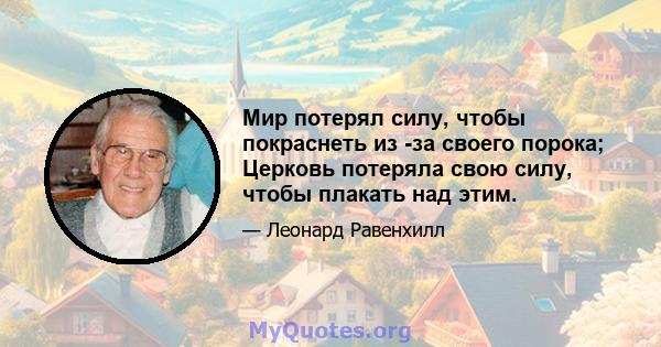 Мир потерял силу, чтобы покраснеть из -за своего порока; Церковь потеряла свою силу, чтобы плакать над этим.