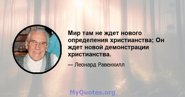 Мир там не ждет нового определения христианства; Он ждет новой демонстрации христианства.