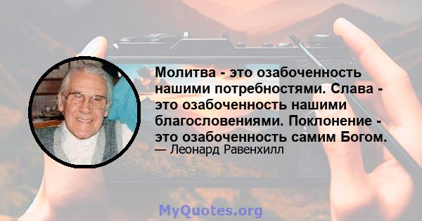 Молитва - это озабоченность нашими потребностями. Слава - это озабоченность нашими благословениями. Поклонение - это озабоченность самим Богом.