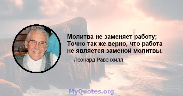 Молитва не заменяет работу; Точно так же верно, что работа не является заменой молитвы.