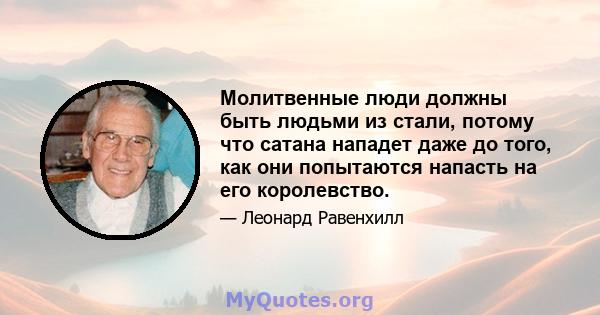 Молитвенные люди должны быть людьми из стали, потому что сатана нападет даже до того, как они попытаются напасть на его королевство.