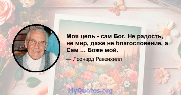 Моя цель - сам Бог. Не радость, не мир, даже не благословение, а Сам ... Боже мой.