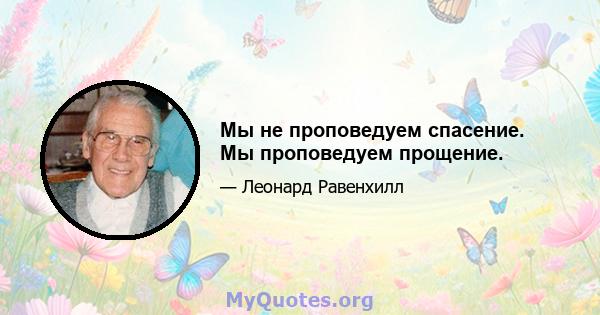 Мы не проповедуем спасение. Мы проповедуем прощение.