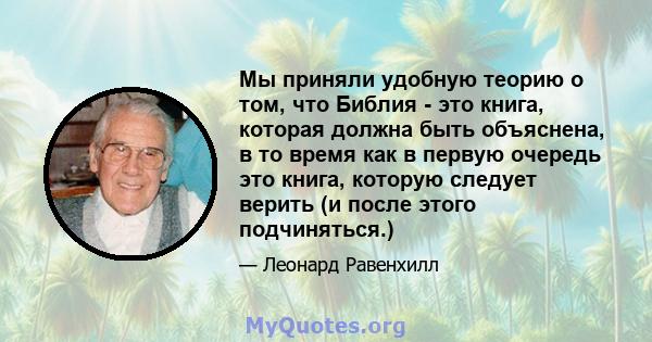 Мы приняли удобную теорию о том, что Библия - это книга, которая должна быть объяснена, в то время как в первую очередь это книга, которую следует верить (и после этого подчиняться.)