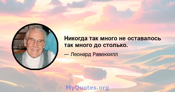 Никогда так много не оставалось так много до столько.