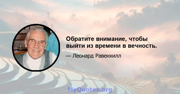 Обратите внимание, чтобы выйти из времени в вечность.