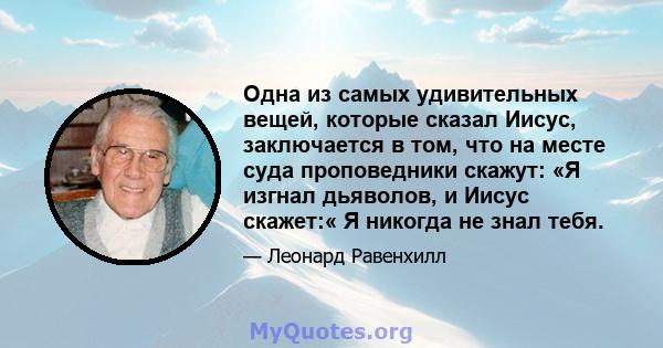 Одна из самых удивительных вещей, которые сказал Иисус, заключается в том, что на месте суда проповедники скажут: «Я изгнал дьяволов, и Иисус скажет:« Я никогда не знал тебя.