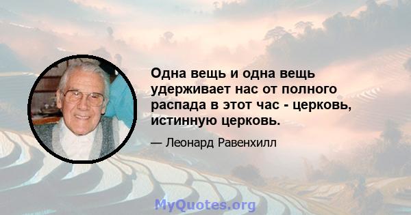 Одна вещь и одна вещь удерживает нас от полного распада в этот час - церковь, истинную церковь.