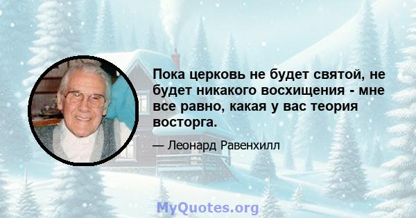 Пока церковь не будет святой, не будет никакого восхищения - мне все равно, какая у вас теория восторга.