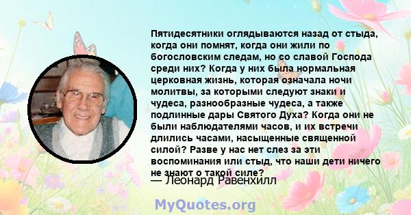 Пятидесятники оглядываются назад от стыда, когда они помнят, когда они жили по богословским следам, но со славой Господа среди них? Когда у них была нормальная церковная жизнь, которая означала ночи молитвы, за которыми 