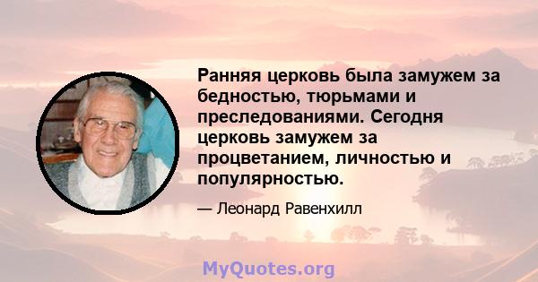 Ранняя церковь была замужем за бедностью, тюрьмами и преследованиями. Сегодня церковь замужем за процветанием, личностью и популярностью.