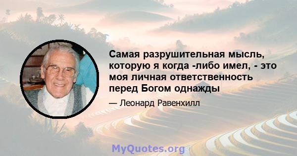 Самая разрушительная мысль, которую я когда -либо имел, - это моя личная ответственность перед Богом однажды