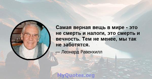 Самая верная вещь в мире - это не смерть и налоги, это смерть и вечность. Тем не менее, мы так не заботятся.