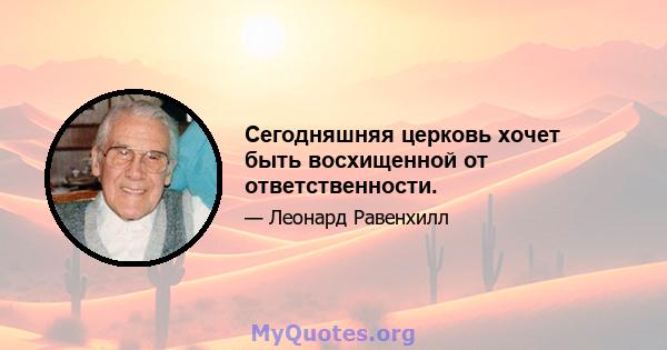 Сегодняшняя церковь хочет быть восхищенной от ответственности.