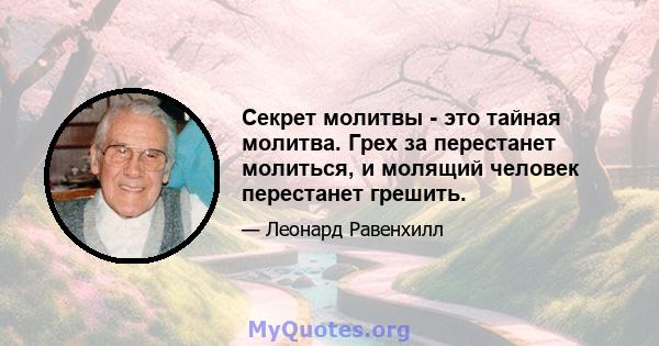 Секрет молитвы - это тайная молитва. Грех за перестанет молиться, и молящий человек перестанет грешить.