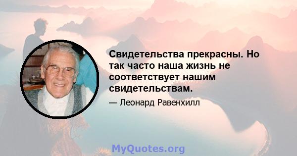 Свидетельства прекрасны. Но так часто наша жизнь не соответствует нашим свидетельствам.