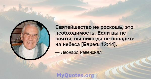 Святейшество не роскошь, это необходимость. Если вы не святы, вы никогда не попадете на небеса [Еврея. 12:14].